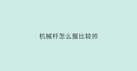 “机械杆怎么握比较帅(gun机械杆)