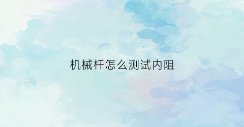 机械杆怎么测试内阻