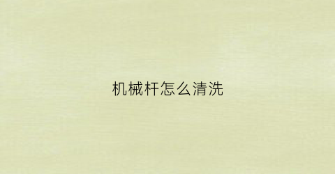 “机械杆怎么清洗(机械杆罩子)