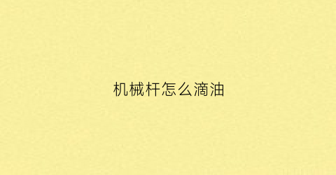 “机械杆怎么滴油(机械杆怎么保养)