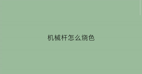 “机械杆怎么烧色(机械杆会爆炸吗)