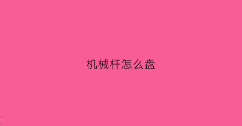 “机械杆怎么盘(机械杆子怎么玩)