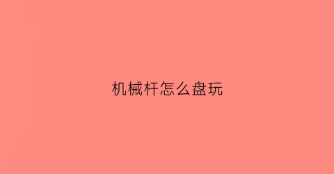 机械杆怎么盘玩(机械杆使用教程)