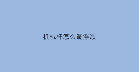 机械杆怎么调浮漂