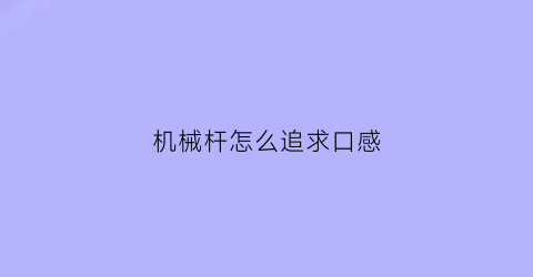 “机械杆怎么追求口感(2020机械杆推荐)