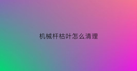 机械杆枯叶怎么清理