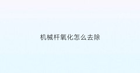 “机械杆氧化怎么去除(机械杆会爆炸吗)