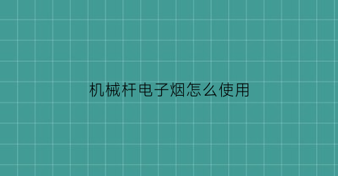 “机械杆电子烟怎么使用(电子烟电子杆和机械杆)