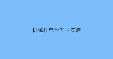 “机械杆电池怎么安装(机械杆电池怎么安装图解)