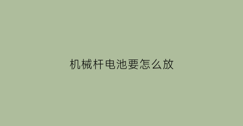 “机械杆电池要怎么放(机械杆怎么充电)