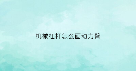 机械杠杆怎么画动力臂(杠杆怎么画动力臂和阻力臂)