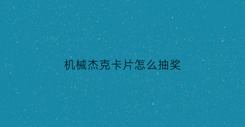 机械杰克卡片怎么抽奖(杰克卡片多少钱)