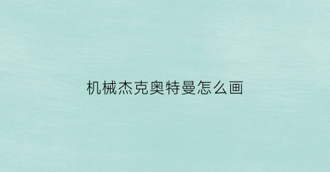 机械杰克奥特曼怎么画(一步一步教我画杰克奥特曼)