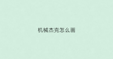 机械杰克怎么画(杰克杰克怎么画)