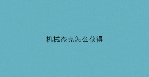 机械杰克怎么获得(机械杰克怎么获得皮肤)