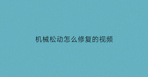 “机械松动怎么修复的视频(机器松动有两种情况)