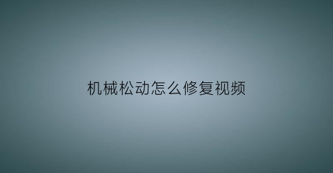 机械松动怎么修复视频(施工机械的松动脱落属于什么型故障)