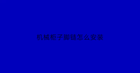 “机械柜子脚链怎么安装(衣柜脚链如何安装)