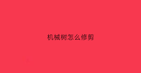 机械树怎么修剪(机械树商城)