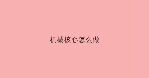 机械核心怎么做(机械核心怎么获得)