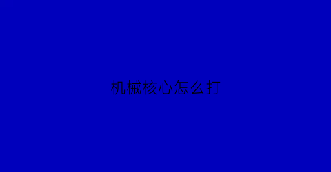 机械核心怎么打(机械核心mechanicalcore)