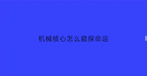 “机械核心怎么窥探命运(机械核心怎么窥探命运的秘密)