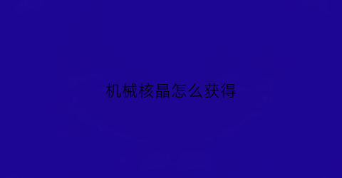 “机械核晶怎么获得(原神机械核心)