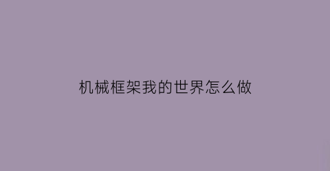 “机械框架我的世界怎么做(机械框架我的世界怎么做的)