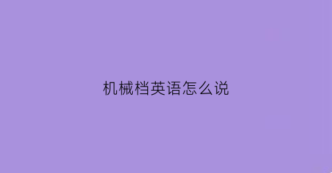 “机械档英语怎么说(机械英文怎么读)