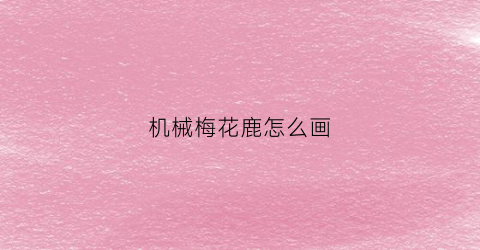 机械梅花鹿怎么画(梅花鹿怎么画可爱)