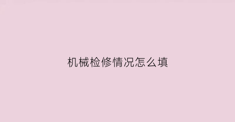 “机械检修情况怎么填(机械检修总结)