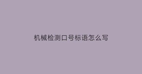 机械检测口号标语怎么写(机械检测是干什么的)