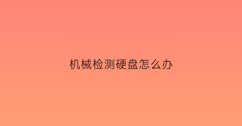 “机械检测硬盘怎么办(机械硬盘快速检测)