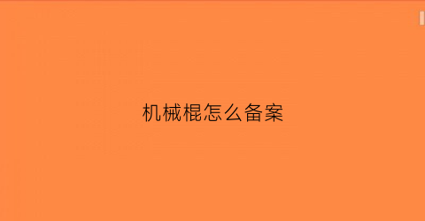 机械棍怎么备案(机械棍怎么备案使用)