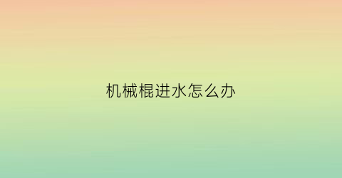 机械棍进水怎么办