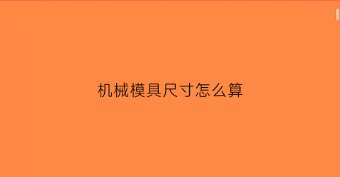 “机械模具尺寸怎么算(机械模具尺寸怎么算的)