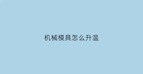 “机械模具怎么升温(机械模具怎么升温快一点)