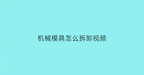 “机械模具怎么拆卸视频(机械模具怎么拆卸视频教学)