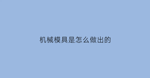 机械模具是怎么做出的