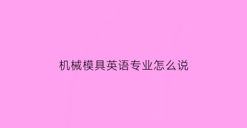 “机械模具英语专业怎么说(模具专业英语词汇)