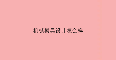 机械模具设计怎么样(机械模具设计怎么样啊)