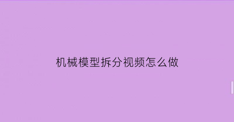 机械模型拆分视频怎么做