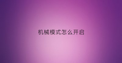 “机械模式怎么开启(机械怎么弄)