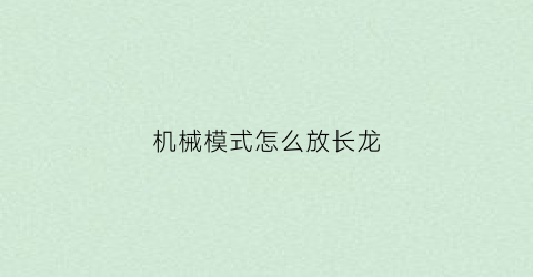 “机械模式怎么放长龙(机械龙怎么用)