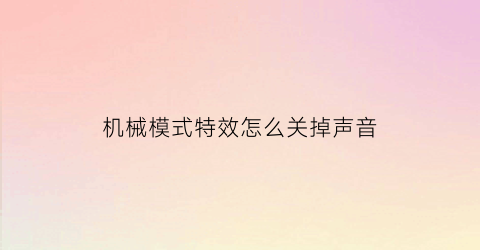 “机械模式特效怎么关掉声音(机械音效)