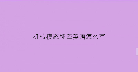 机械模态翻译英语怎么写(机械的模仿是什么意思)