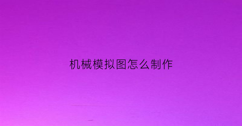 “机械模拟图怎么制作(机械仿真图)