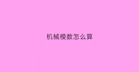 “机械模数怎么算(机械设计中模数取法)