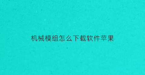 机械模组怎么下载软件苹果(苹果怎么免费下载机械迷城)