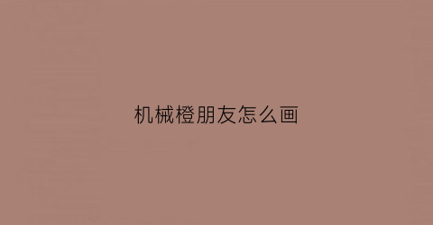 机械橙朋友怎么画